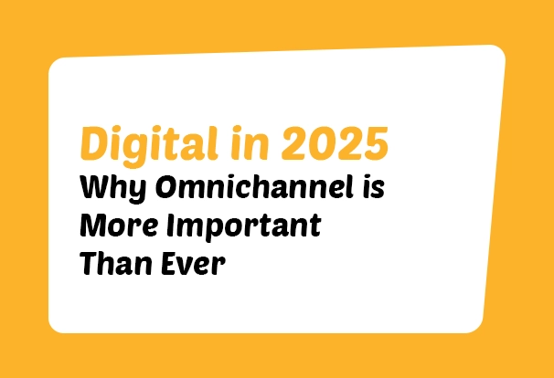 Digital in 2025: Why Omnichannel is More Important than Ever