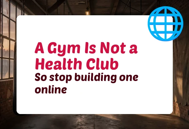 A Gym Is Not a Health Club. Stop Building One Online.
